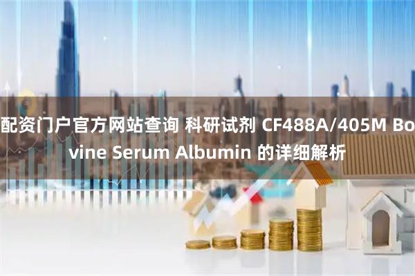 配资门户官方网站查询 科研试剂 CF488A/405M Bovine Serum Albumin 的详细解析
